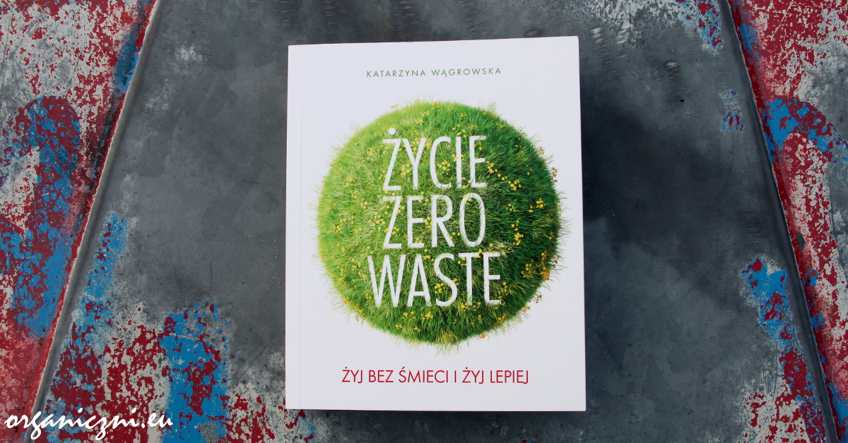 „Życie zero waste. Żyj bez śmieci i żyj lepiej”